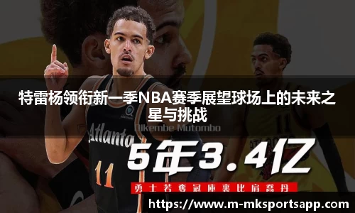 特雷杨领衔新一季NBA赛季展望球场上的未来之星与挑战